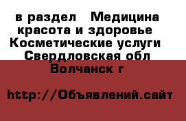  в раздел : Медицина, красота и здоровье » Косметические услуги . Свердловская обл.,Волчанск г.